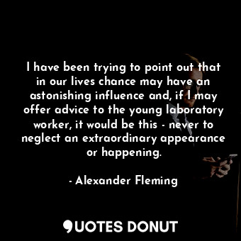  I have been trying to point out that in our lives chance may have an astonishing... - Alexander Fleming - Quotes Donut