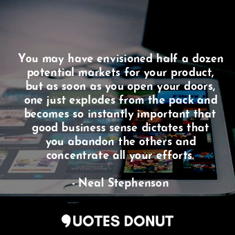  You may have envisioned half a dozen potential markets for your product, but as ... - Neal Stephenson - Quotes Donut