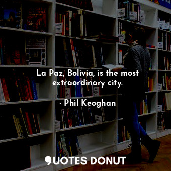  La Paz, Bolivia, is the most extraordinary city.... - Phil Keoghan - Quotes Donut