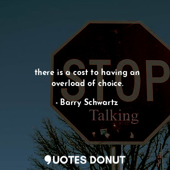  there is a cost to having an overload of choice.... - Barry Schwartz - Quotes Donut