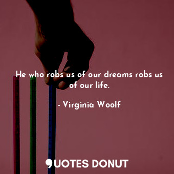 He who robs us of our dreams robs us of our life.