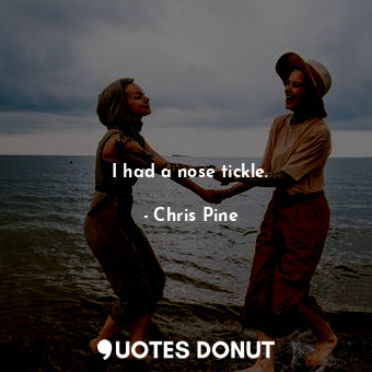  I had a nose tickle.... - Chris Pine - Quotes Donut