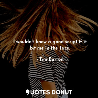  I wouldn't know a good script if it bit me in the face.... - Tim Burton - Quotes Donut