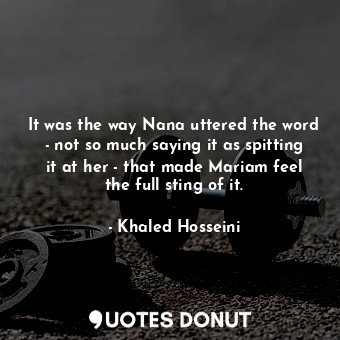  It was the way Nana uttered the word - not so much saying it as spitting it at h... - Khaled Hosseini - Quotes Donut