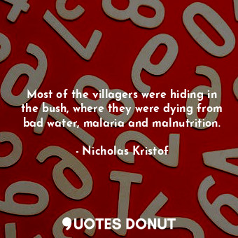  Most of the villagers were hiding in the bush, where they were dying from bad wa... - Nicholas Kristof - Quotes Donut