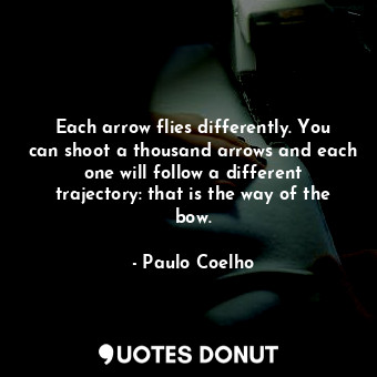  Each arrow flies differently. You can shoot a thousand arrows and each one will ... - Paulo Coelho - Quotes Donut