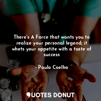  There's A Force that wants you to realize your personal legend; it whets your ap... - Paulo Coelho - Quotes Donut