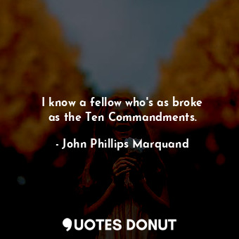  I know a fellow who&#39;s as broke as the Ten Commandments.... - John Phillips Marquand - Quotes Donut