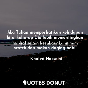  Jika Tuhan memperhatikan kehidupan kita, kuharap Dia lebih mementingkan hal-hal ... - Khaled Hosseini - Quotes Donut