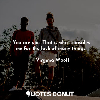  You are you. That is what consoles me for the lack of many things.... - Virginia Woolf - Quotes Donut