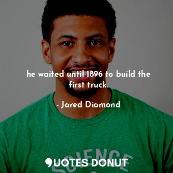  he waited until 1896 to build the first truck.... - Jared Diamond - Quotes Donut