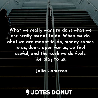  What we really want to do is what we are really meant to do. When we do what we ... - Julia Cameron - Quotes Donut
