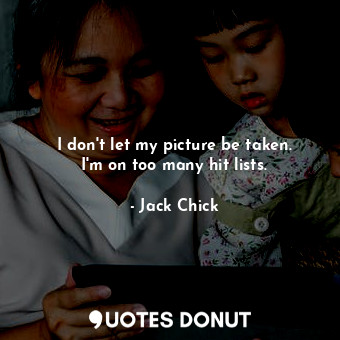  I don&#39;t let my picture be taken. I&#39;m on too many hit lists.... - Jack Chick - Quotes Donut
