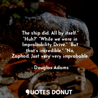  The ship did. All by itself.” “Huh?” “While we were in Improbability Drive.” “Bu... - Douglas Adams - Quotes Donut