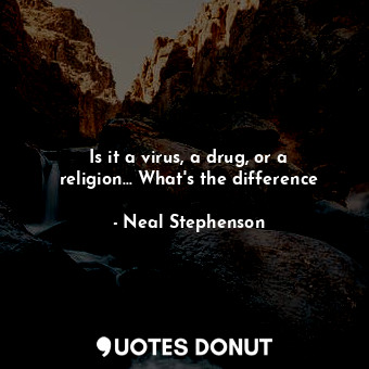  Is it a virus, a drug, or a religion... What's the difference... - Neal Stephenson - Quotes Donut