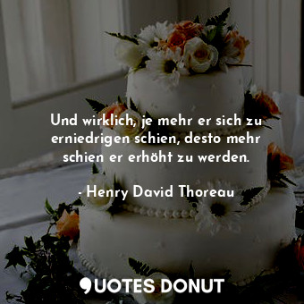  Und wirklich, je mehr er sich zu erniedrigen schien, desto mehr schien er erhöht... - Henry David Thoreau - Quotes Donut