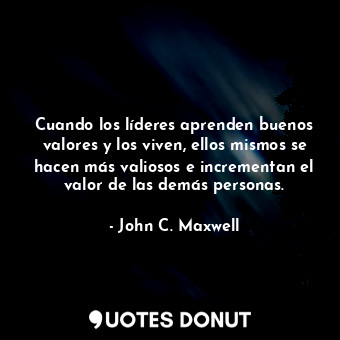  Cuando los líderes aprenden buenos valores y los viven, ellos mismos se hacen má... - John C. Maxwell - Quotes Donut