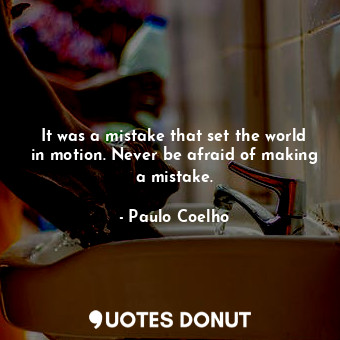  It was a mistake that set the world in motion. Never be afraid of making a mista... - Paulo Coelho - Quotes Donut