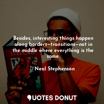  Besides, interesting things happen along borders—transitions—not in the middle w... - Neal Stephenson - Quotes Donut