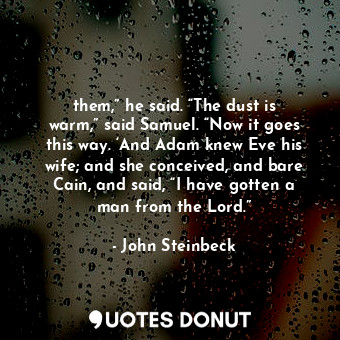  them,” he said. “The dust is warm,” said Samuel. “Now it goes this way. ‘And Ada... - John Steinbeck - Quotes Donut