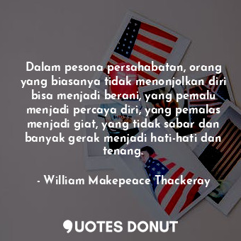  Dalam pesona persahabatan, orang yang biasanya tidak menonjolkan diri bisa menja... - William Makepeace Thackeray - Quotes Donut