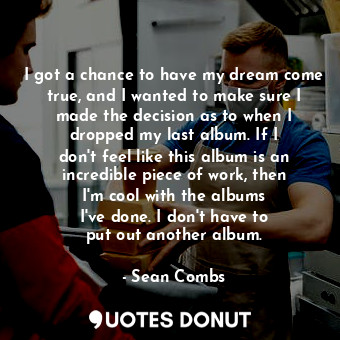  I got a chance to have my dream come true, and I wanted to make sure I made the ... - Sean Combs - Quotes Donut