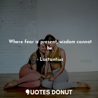  Where fear is present, wisdom cannot be.... - Lactantius - Quotes Donut