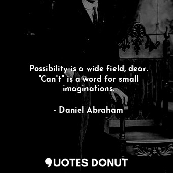  Possibility is a wide field, dear. "Can't" is a word for small imaginations.... - Daniel Abraham - Quotes Donut