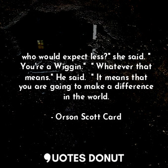  who would expect less?" she said. " You're a Wiggin."  " Whatever that means." H... - Orson Scott Card - Quotes Donut
