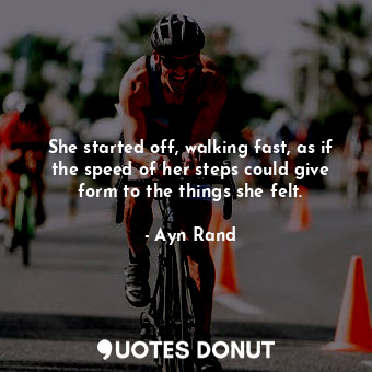  She started off, walking fast, as if the speed of her steps could give form to t... - Ayn Rand - Quotes Donut