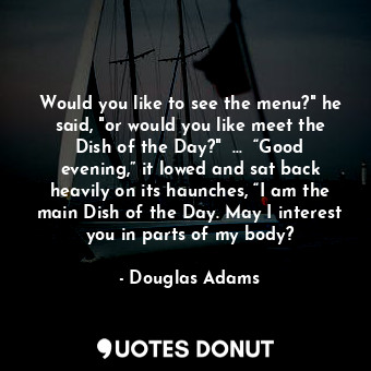  Would you like to see the menu?" he said, "or would you like meet the Dish of th... - Douglas Adams - Quotes Donut