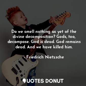  Do we smell nothing as yet of the divine decomposition? Gods, too, decompose. Go... - Friedrich Nietzsche - Quotes Donut