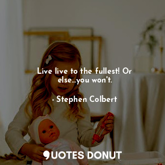  Live live to the fullest! Or else...you won't.... - Stephen Colbert - Quotes Donut