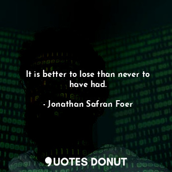  It is better to lose than never to have had.... - Jonathan Safran Foer - Quotes Donut