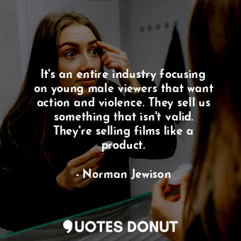  It&#39;s an entire industry focusing on young male viewers that want action and ... - Norman Jewison - Quotes Donut