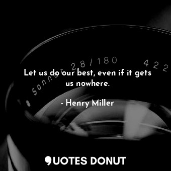  Let us do our best, even if it gets us nowhere.... - Henry Miller - Quotes Donut