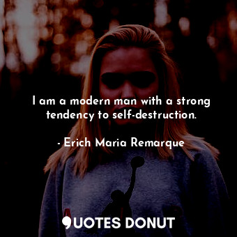  I am a modern man with a strong tendency to self-destruction.... - Erich Maria Remarque - Quotes Donut