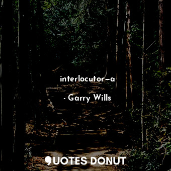  interlocutor—a... - Garry Wills - Quotes Donut