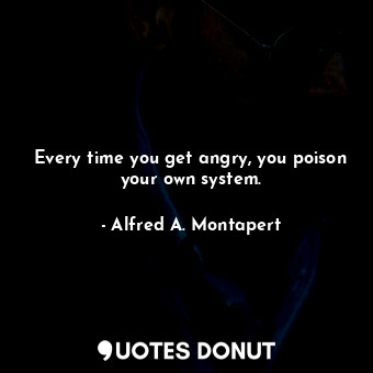  Every time you get angry, you poison your own system.... - Alfred A. Montapert - Quotes Donut