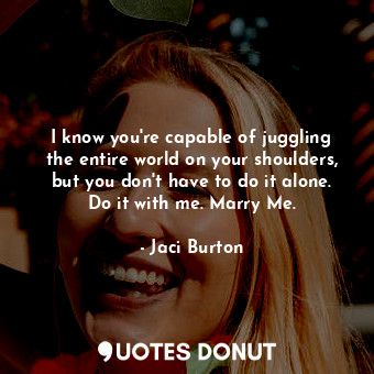  I know you're capable of juggling the entire world on your shoulders, but you do... - Jaci Burton - Quotes Donut