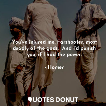  You've injured me, Farshooter, most deadly of the gods;  And I'd punish you, if ... - Homer - Quotes Donut