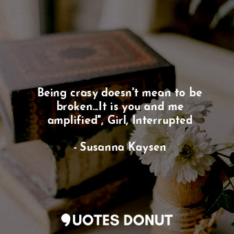  Being crasy doesn't mean to be broken...It is you and me amplified", Girl, Inter... - Susanna Kaysen - Quotes Donut