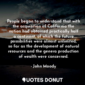  People began to understand that with the acquisition of California the nation ha... - John Moody - Quotes Donut