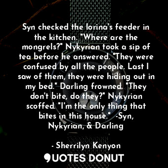  Syn checked the lorina's feeder in the kitchen. "Where are the mongrels?" Nykyri... - Sherrilyn Kenyon - Quotes Donut