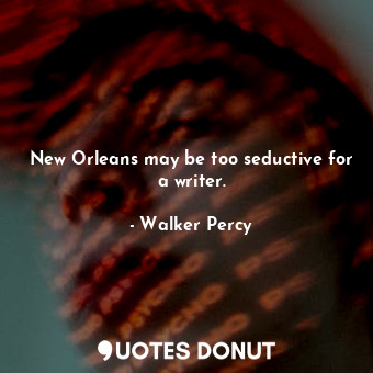  New Orleans may be too seductive for a writer.... - Walker Percy - Quotes Donut