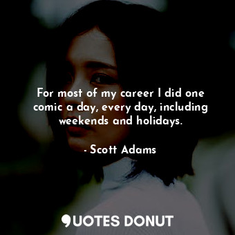  For most of my career I did one comic a day, every day, including weekends and h... - Scott Adams - Quotes Donut