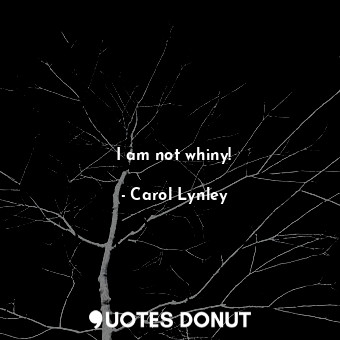 I am not whiny!