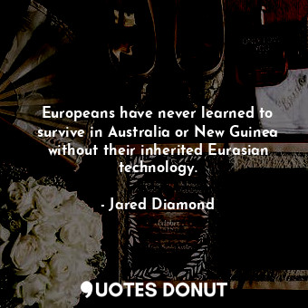  Europeans have never learned to survive in Australia or New Guinea without their... - Jared Diamond - Quotes Donut