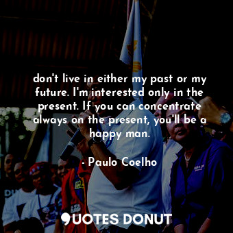  don't live in either my past or my future. I'm interested only in the present. I... - Paulo Coelho - Quotes Donut
