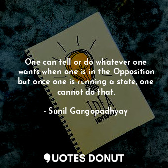  One can tell or do whatever one wants when one is in the Opposition but once one... - Sunil Gangopadhyay - Quotes Donut